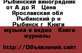 Рыбинский виноградник от А до Я › Цена ­ 150 - Ярославская обл., Рыбинский р-н, Рыбинск г. Книги, музыка и видео » Книги, журналы   